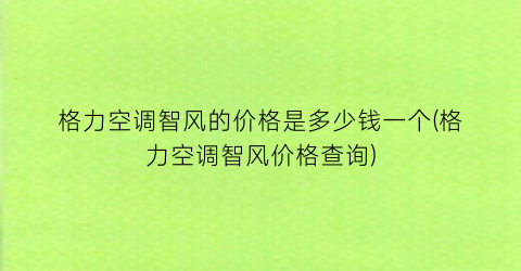 格力空调智风的价格是多少钱一个(格力空调智风价格查询)