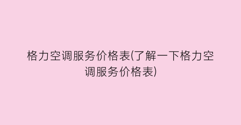 格力空调服务价格表(了解一下格力空调服务价格表)