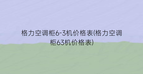 格力空调柜6-3机价格表(格力空调柜63机价格表)