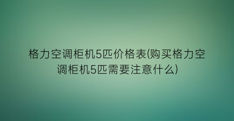 “格力空调柜机5匹价格表(购买格力空调柜机5匹需要注意什么)