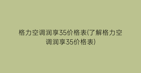 格力空调润享35价格表(了解格力空调润享35价格表)