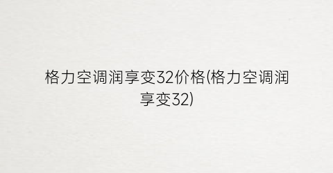 格力空调润享变32价格(格力空调润享变32)