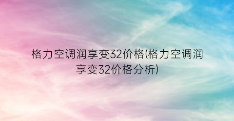 格力空调润享变32价格(格力空调润享变32价格分析)
