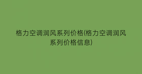 “格力空调润风系列价格(格力空调润风系列价格信息)