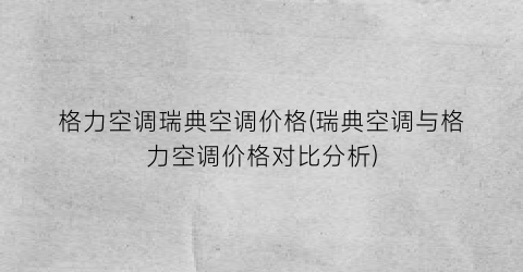 格力空调瑞典空调价格(瑞典空调与格力空调价格对比分析)