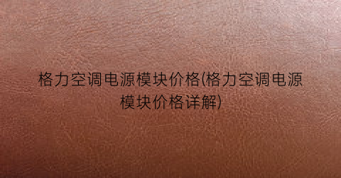 格力空调电源模块价格(格力空调电源模块价格详解)