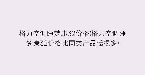 格力空调睡梦康32价格(格力空调睡梦康32价格比同类产品低很多)