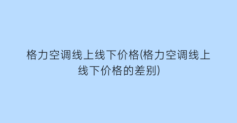 格力空调线上线下价格(格力空调线上线下价格的差别)