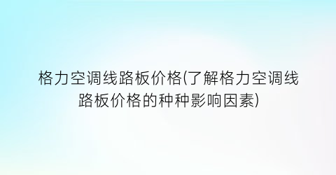 格力空调线路板价格(了解格力空调线路板价格的种种影响因素)