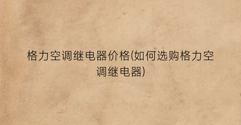 格力空调继电器价格(如何选购格力空调继电器)
