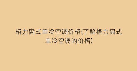 格力窗式单冷空调价格(了解格力窗式单冷空调的价格)