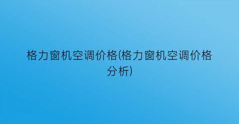 格力窗机空调价格(格力窗机空调价格分析)