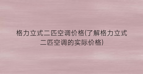 格力立式二匹空调价格(了解格力立式二匹空调的实际价格)