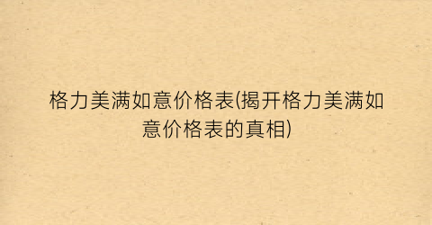 格力美满如意价格表(揭开格力美满如意价格表的真相)