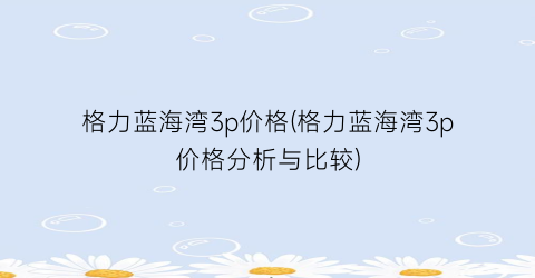 格力蓝海湾3p价格(格力蓝海湾3p价格分析与比较)