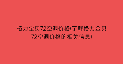 “格力金贝72空调价格(了解格力金贝72空调价格的相关信息)