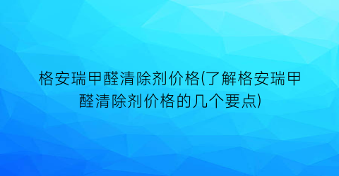 格安瑞甲醛清除剂价格(了解格安瑞甲醛清除剂价格的几个要点)
