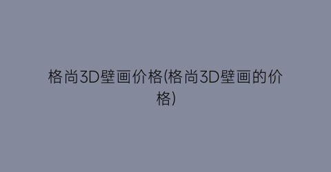 格尚3D壁画价格(格尚3D壁画的价格)