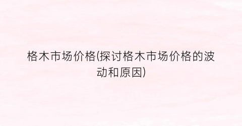 格木市场价格(探讨格木市场价格的波动和原因)