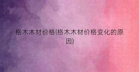 格木木材价格(格木木材价格变化的原因)