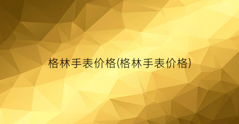 格林手表价格(格林手表价格)