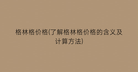 “格林格价格(了解格林格价格的含义及计算方法)