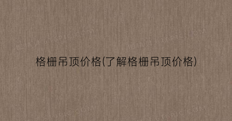 格栅吊顶价格(了解格栅吊顶价格)
