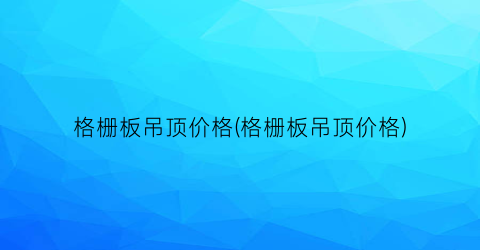 格栅板吊顶价格(格栅板吊顶价格)