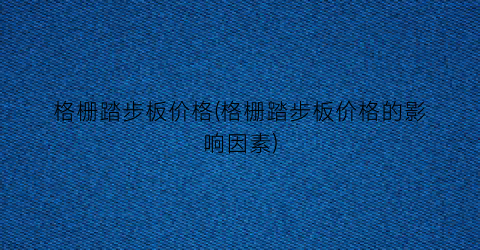 格栅踏步板价格(格栅踏步板价格的影响因素)