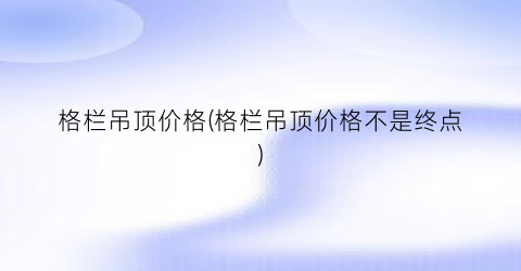 格栏吊顶价格(格栏吊顶价格不是终点)