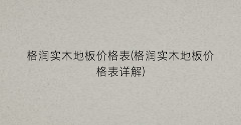 格润实木地板价格表(格润实木地板价格表详解)