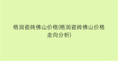 格润瓷砖佛山价格(格润瓷砖佛山价格走向分析)