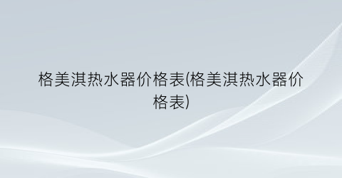 格美淇热水器价格表(格美淇热水器价格表)