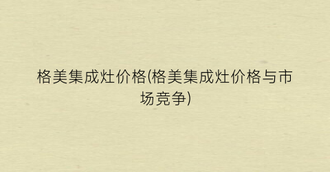 格美集成灶价格(格美集成灶价格与市场竞争)