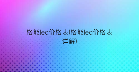 格能led价格表(格能led价格表详解)