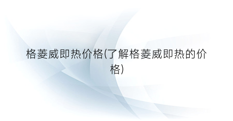 “格菱威即热价格(了解格菱威即热的价格)