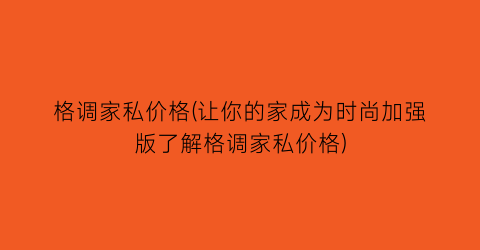 “格调家私价格(让你的家成为时尚加强版了解格调家私价格)