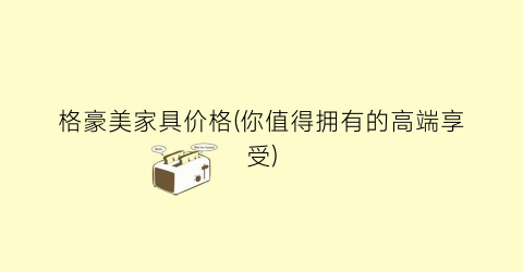 格豪美家具价格(你值得拥有的高端享受)