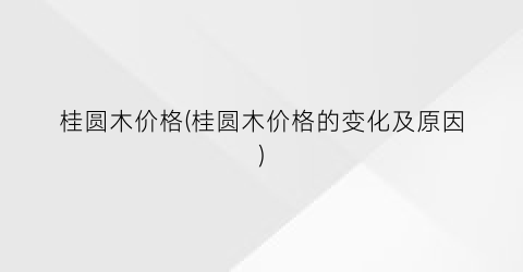 桂圆木价格(桂圆木价格的变化及原因)