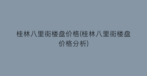 桂林八里街楼盘价格(桂林八里街楼盘价格分析)