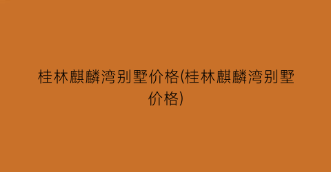 桂林麒麟湾别墅价格(桂林麒麟湾别墅价格)