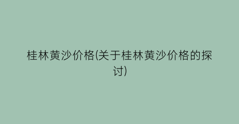 桂林黄沙价格(关于桂林黄沙价格的探讨)