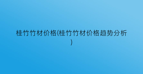 桂竹竹材价格(桂竹竹材价格趋势分析)
