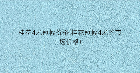 桂花4米冠幅价格(桂花冠幅4米的市场价格)