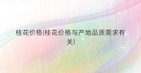 桂花价格(桂花价格与产地品质需求有关)
