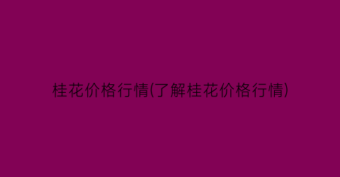 桂花价格行情(了解桂花价格行情)