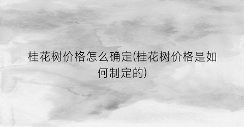 桂花树价格怎么确定(桂花树价格是如何制定的)