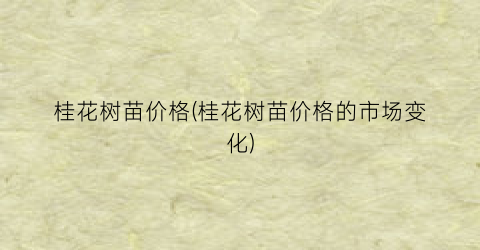 桂花树苗价格(桂花树苗价格的市场变化)