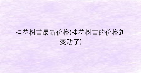 桂花树苗最新价格(桂花树苗的价格新变动了)