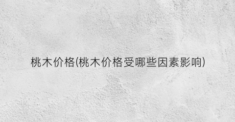桃木价格(桃木价格受哪些因素影响)